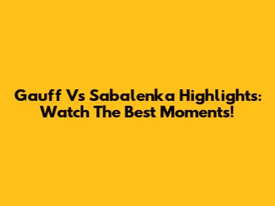 Gauff Vs Sabalenka Highlights: Watch The Best Moments!