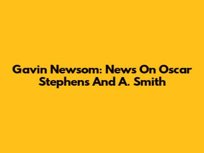 Gavin Newsom: News On Oscar Stephens And A. Smith
