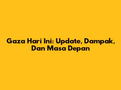 Gaza Hari Ini: Update, Dampak, Dan Masa Depan