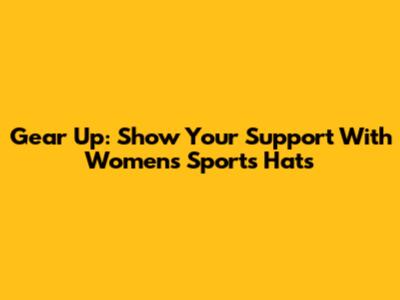 Gear Up: Show Your Support With Women's Sports Hats