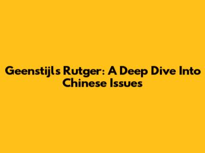Geenstijl's Rutger: A Deep Dive Into Chinese Issues