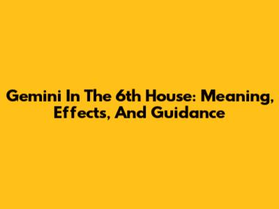 Gemini In The 6th House: Meaning, Effects, And Guidance