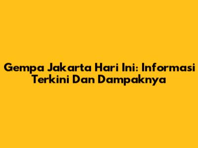 Gempa Jakarta Hari Ini: Informasi Terkini Dan Dampaknya