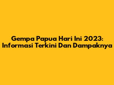 Gempa Papua Hari Ini 2023: Informasi Terkini Dan Dampaknya