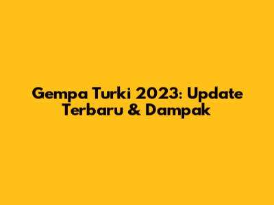 Gempa Turki 2023: Update Terbaru & Dampak