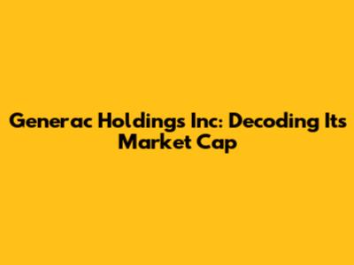 Generac Holdings Inc: Decoding Its Market Cap