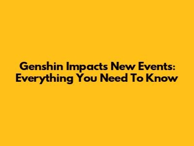 Genshin Impact's New Events: Everything You Need To Know