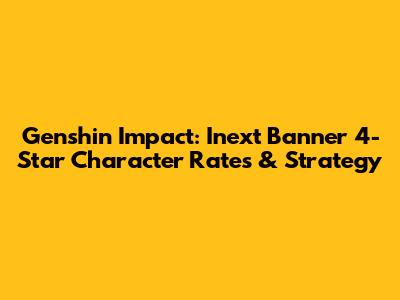 Genshin Impact: Inext Banner 4-Star Character Rates & Strategy