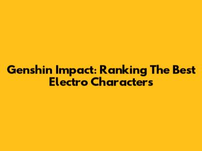Genshin Impact: Ranking The Best Electro Characters