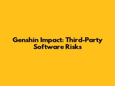 Genshin Impact: Third-Party Software Risks
