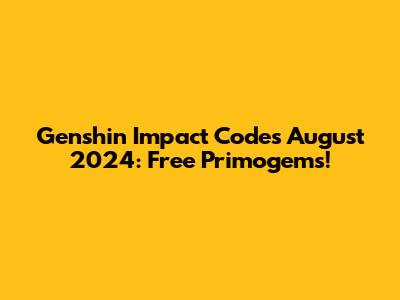 Genshin Impact Codes August 2024: Free Primogems!