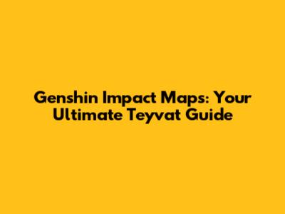 Genshin Impact Maps: Your Ultimate Teyvat Guide