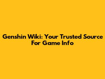 Genshin Wiki: Your Trusted Source For Game Info