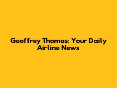 Geoffrey Thomas: Your Daily Airline News