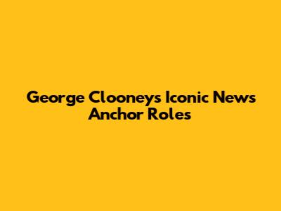 George Clooney's Iconic News Anchor Roles