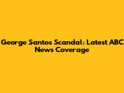 George Santos Scandal: Latest ABC News Coverage
