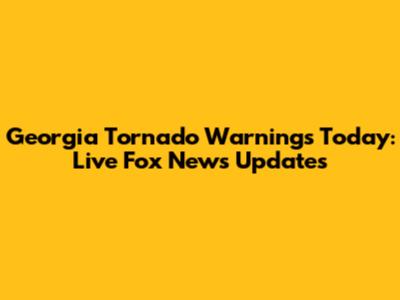 Georgia Tornado Warnings Today: Live Fox News Updates