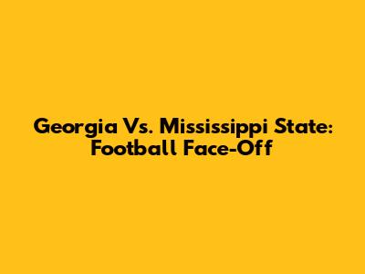 Georgia Vs. Mississippi State: Football Face-Off