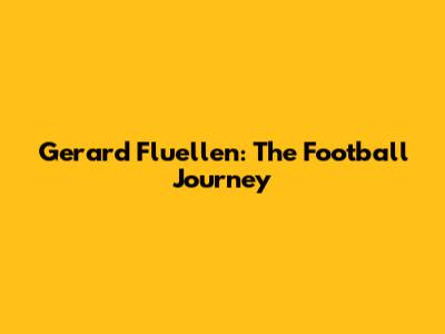 Gerard Fluellen: The Football Journey