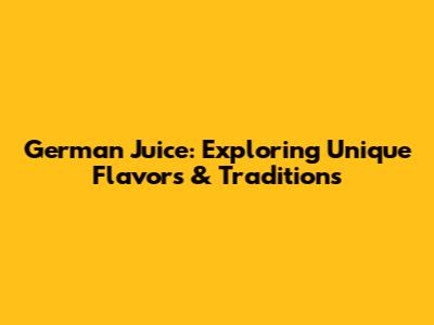German Juice: Exploring Unique Flavors & Traditions