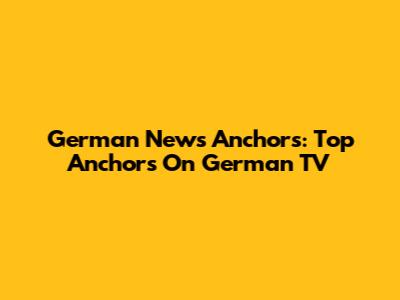 German News Anchors: Top Anchors On German TV