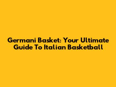 Germani Basket: Your Ultimate Guide To Italian Basketball