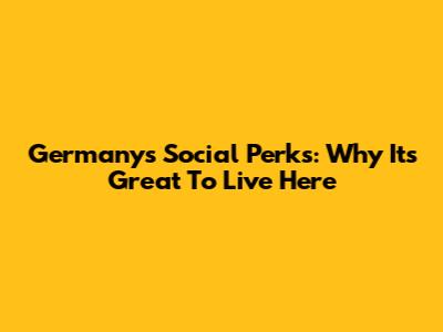 Germany's Social Perks: Why It's Great To Live Here