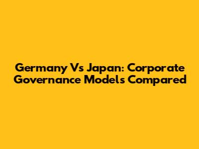 Germany Vs Japan: Corporate Governance Models Compared