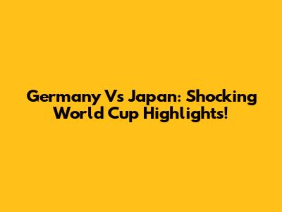 Germany Vs Japan: Shocking World Cup Highlights!