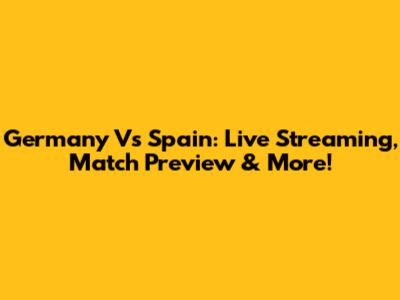 Germany Vs Spain: Live Streaming, Match Preview & More!