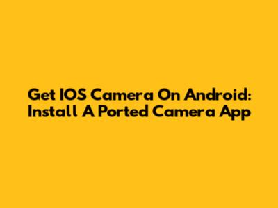 Get IOS Camera On Android: Install A Ported Camera App