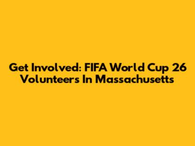 Get Involved: FIFA World Cup 26 Volunteers In Massachusetts