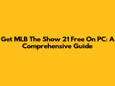 Get MLB The Show 21 Free On PC: A Comprehensive Guide