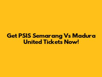Get PSIS Semarang Vs Madura United Tickets Now!