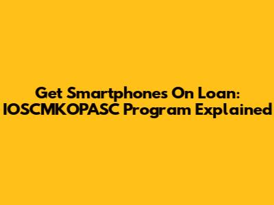 Get Smartphones On Loan: IOSCMKOPASC Program Explained