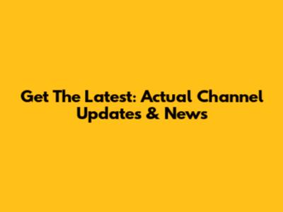 Get The Latest: Actual Channel Updates & News