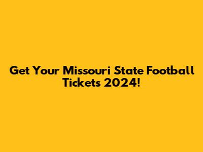 Get Your Missouri State Football Tickets 2024!