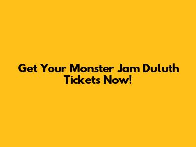 Get Your Monster Jam Duluth Tickets Now!