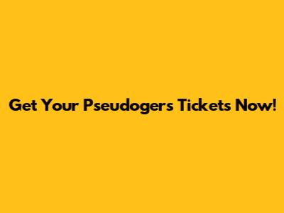 Get Your Pseudogers Tickets Now!