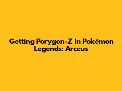 Getting Porygon-Z In Pokémon Legends: Arceus