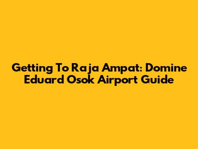 Getting To Raja Ampat: Domine Eduard Osok Airport Guide