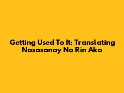 Getting Used To It: Translating 'Nasasanay Na Rin Ako'
