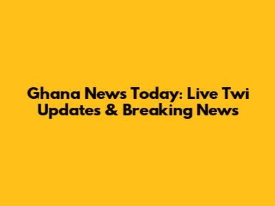 Ghana News Today: Live Twi Updates & Breaking News