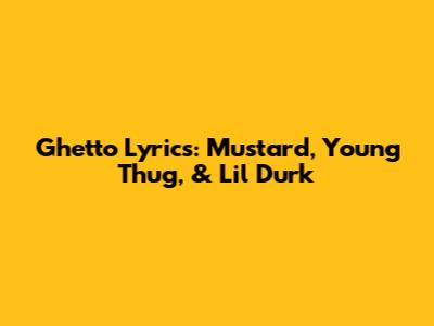 Ghetto Lyrics: Mustard, Young Thug, & Lil Durk