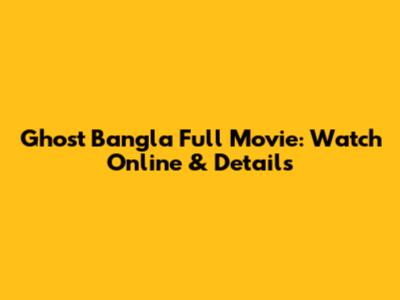 Ghost Bangla Full Movie: Watch Online & Details