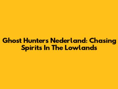 Ghost Hunters Nederland: Chasing Spirits In The Lowlands