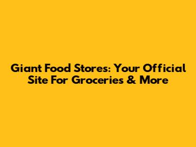 Giant Food Stores: Your Official Site For Groceries & More