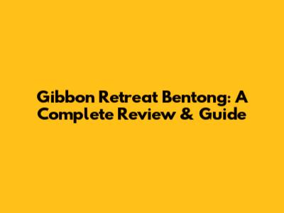 Gibbon Retreat Bentong: A Complete Review & Guide