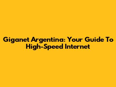 Giganet Argentina: Your Guide To High-Speed Internet