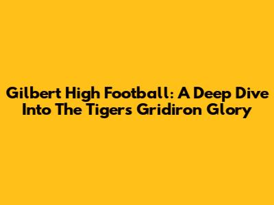 Gilbert High Football: A Deep Dive Into The Tigers' Gridiron Glory